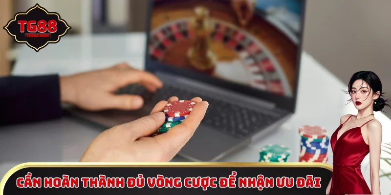 Cần hoàn thành đủ vòng cược để nhận ưu đãi